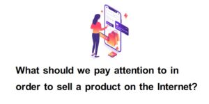 What should we pay attention to in order to sell a product on the Internet?