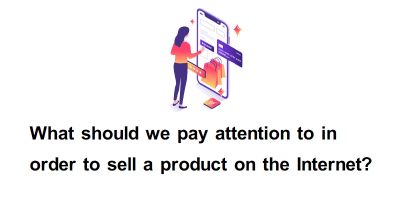 What should we pay attention to in order to sell a product on the Internet?