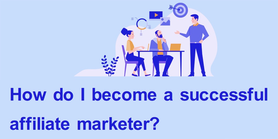 How do I become a successful affiliate marketer?