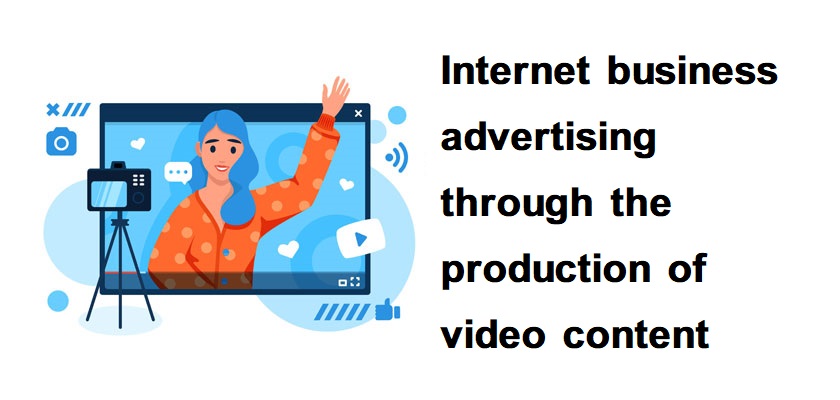 Internet business advertising through the production of video content