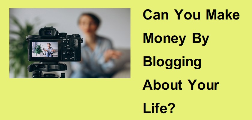 Can You Make Money By Blogging About Your Life?