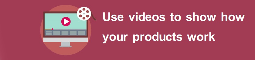 Use videos to show how your products work